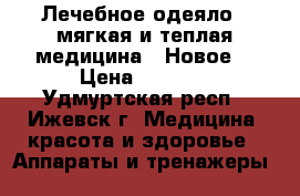 	Лечебное одеяло - мягкая и теплая медицина. (Новое) › Цена ­ 6 100 - Удмуртская респ., Ижевск г. Медицина, красота и здоровье » Аппараты и тренажеры   
